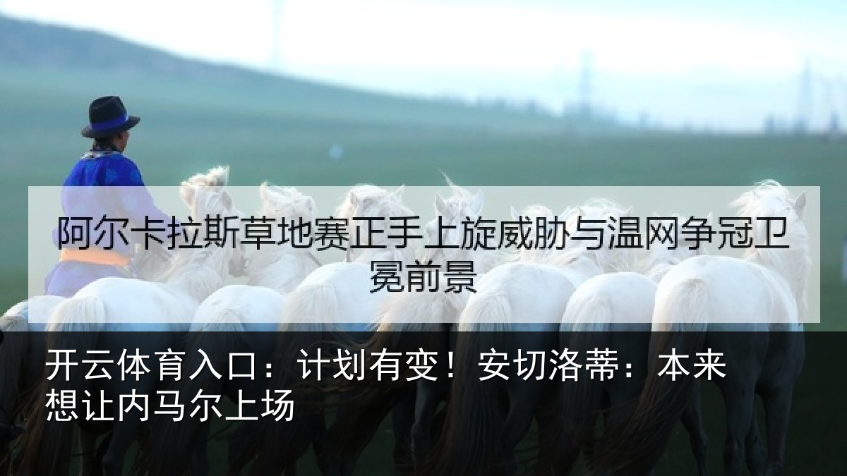 开云体育入口:计划有变!安切洛蒂本相关情况