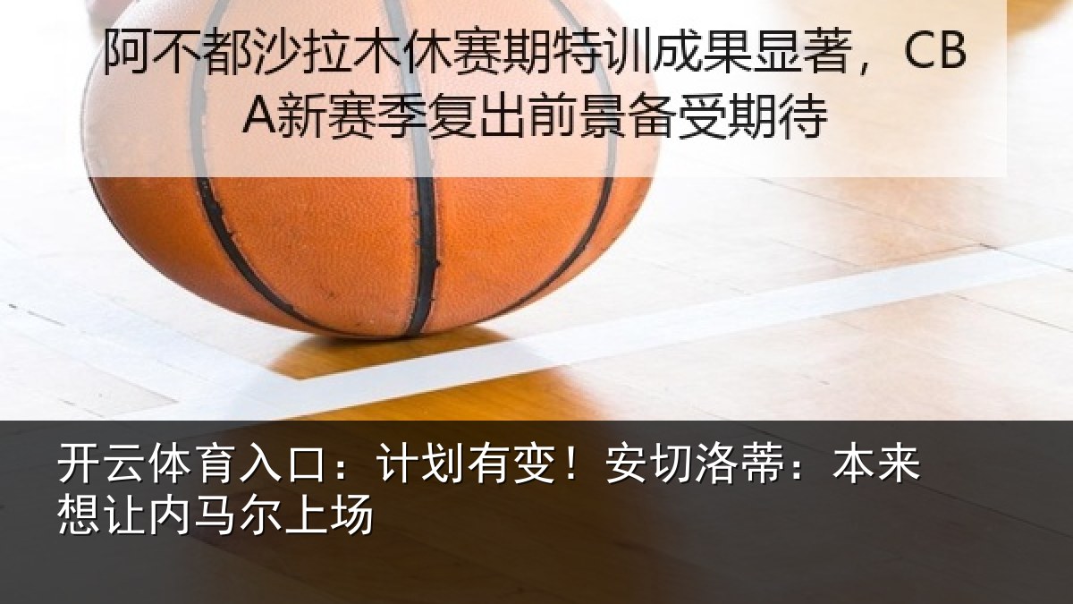 开云体育入口:计划有变!安切洛蒂:本来想让内马尔上场