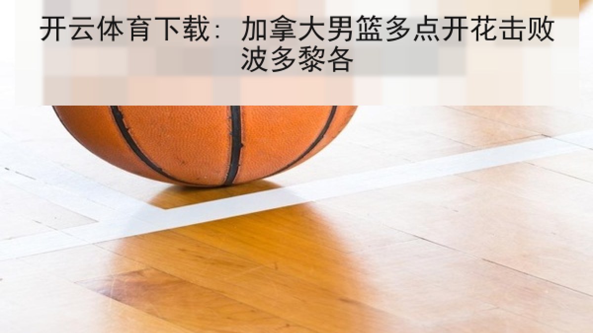 开云体育下载: 加拿大男篮多点开花击败波多黎各 开云体育下载: 加拿大男篮多点开花击败波多黎各