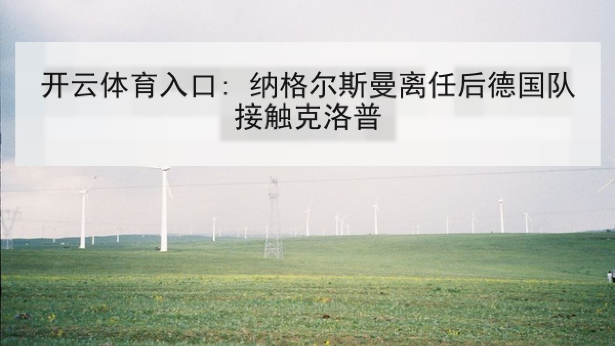 开云体育入口: 纳格尔斯曼离任后德国队接触克洛普