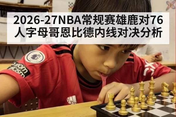 2026-27NBA常规赛雄鹿对76人字母哥恩比德内线对决分析